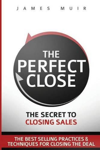 Cover image for The Perfect Close: The Secret To Closing Sales - The Best Selling Practices & Techniques For Closing The Deal