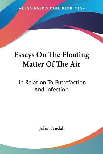 Cover image for Essays on the Floating Matter of the Air: In Relation to Putrefaction and Infection