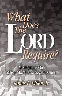 Cover image for What Does the Lord Require?: Meditations on Major Moral and Social Issues