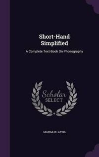 Cover image for Short-Hand Simplified: A Complete Text-Book on Phonography