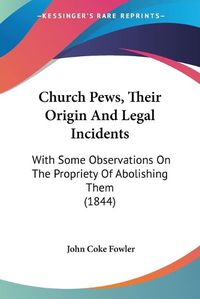 Cover image for Church Pews, Their Origin And Legal Incidents: With Some Observations On The Propriety Of Abolishing Them (1844)