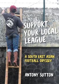 Cover image for Support Your Local League: A South-East Asian Football Odyssey