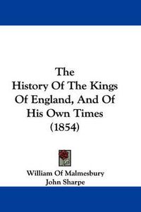Cover image for The History of the Kings of England, and of His Own Times (1854)