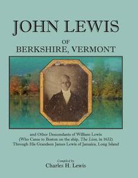 Cover image for John Lewis of Berkshire, Vermont, and Other Descendants of William Lewis (Who Came to Boston on the Ship the Lion in 1632) Through His Grandson Jame