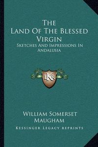 Cover image for The Land of the Blessed Virgin: Sketches and Impressions in Andalusia