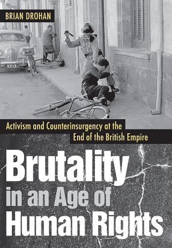 Cover image for Brutality in an Age of Human Rights: Activism and Counterinsurgency at the End of the British Empire