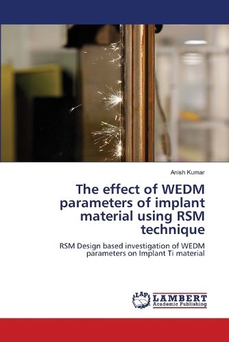 Cover image for The effect of WEDM parameters of implant material using RSM technique