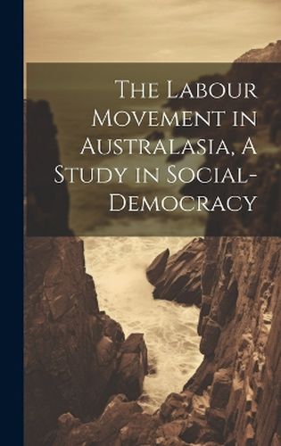 Cover image for The Labour Movement in Australasia, A Study in Social-Democracy