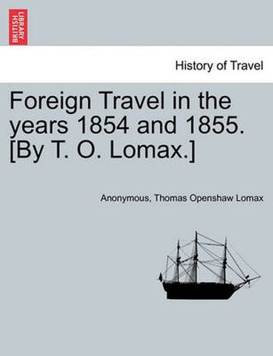 Cover image for Foreign Travel in the Years 1854 and 1855. [by T. O. Lomax.]