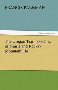 Cover image for The Oregon Trail: Sketches of Prairie and Rocky-Mountain Life