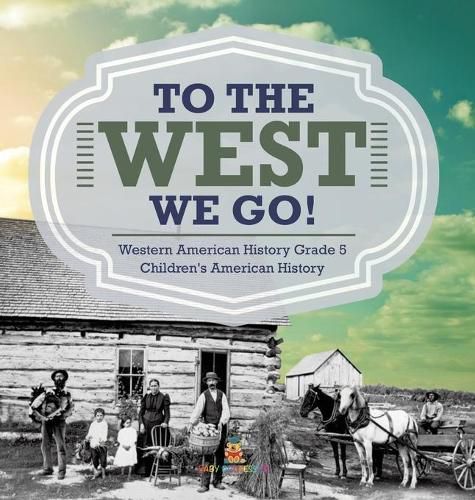 Cover image for To The West We Go! Western American History Grade 5 Children's American History