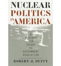 Cover image for Nuclear Politics in America: A History and Theory of Government Regulation