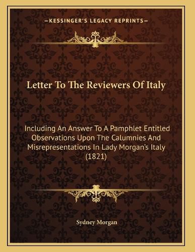 Cover image for Letter to the Reviewers of Italy: Including an Answer to a Pamphlet Entitled Observations Upon the Calumnies and Misrepresentations in Lady Morgan's Italy (1821)