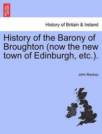 Cover image for History of the Barony of Broughton (Now the New Town of Edinburgh, Etc.).