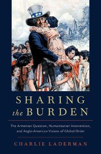 Cover image for Sharing the Burden: The Armenian Question, Humanitarian Intervention, and Anglo-American Visions of Global Order