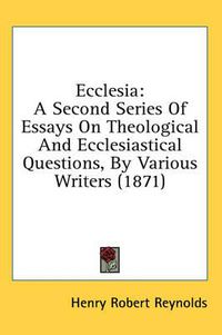 Cover image for Ecclesia: A Second Series of Essays on Theological and Ecclesiastical Questions, by Various Writers (1871)