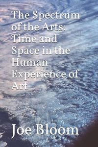 Cover image for The Spectrum of the Arts: Time and Space in the Human Experience of Art
