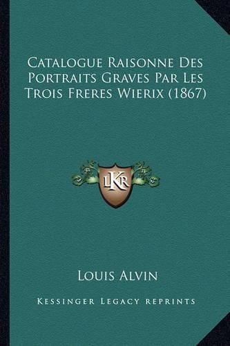 Cover image for Catalogue Raisonne Des Portraits Graves Par Les Trois Freres Wierix (1867)