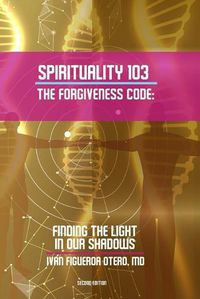 Cover image for Spirituality 103, the Forgiveness Code: Finding the Light in Our Shadows