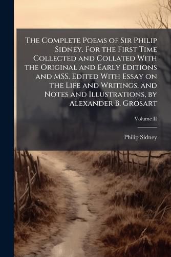 Cover image for The Complete Poems of Sir Philip Sidney. For the First Time Collected and Collated With the Original and Early Editions and MSS. Edited With Essay on the Life and Writings, and Notes and Illustrations, by Alexander B. Grosart
