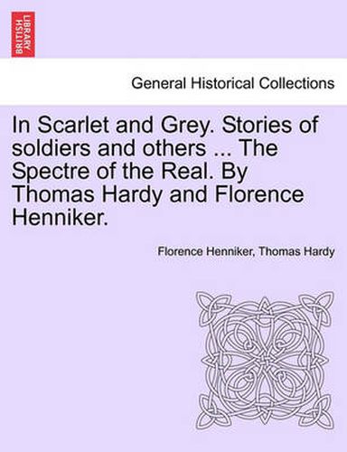 Cover image for In Scarlet and Grey. Stories of Soldiers and Others ... the Spectre of the Real. by Thomas Hardy and Florence Henniker.