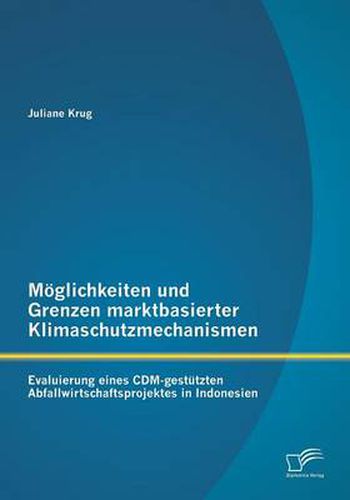 Cover image for Moeglichkeiten und Grenzen marktbasierter Klimaschutzmechanismen: Evaluierung eines CDM-gestutzten Abfallwirtschaftsprojektes in Indonesien