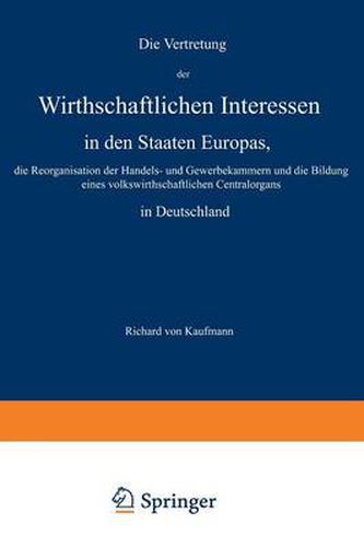 Cover image for Die Vertretung Der Wirthschaftlichen Interessen in Den Staaten Europas, Die Reorganisation Der Handels- Und Gewerbekammern Und Die Bildung Eines Volkswirthschaftlichen Centralorgans in Deutschland