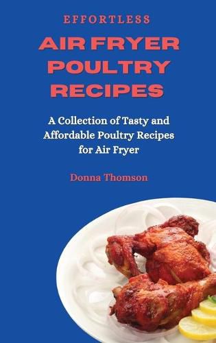 Cover image for Effortless Air Fryer Poultry Recipes: A Collection of Tasty and Affordable Poultry Recipes for Air Fryer