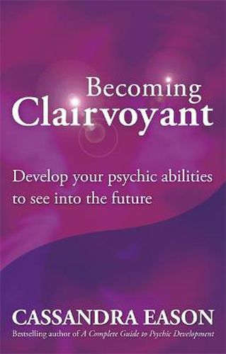 Becoming Clairvoyant: Develop your psychic abilities to see into the future