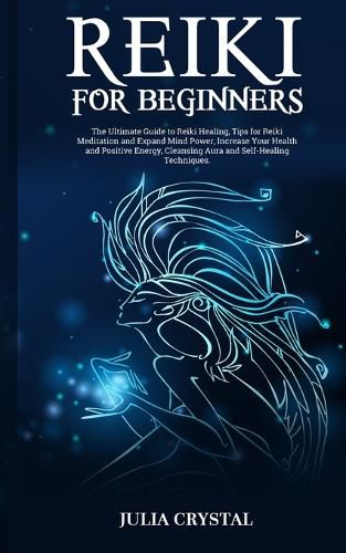 Cover image for Reiki for Beginners: The Ultimate Guide to Reiki Healing, Tips for Reiki Meditation and Expand Mind Power, Increase Your Health and Positive Energy, Cleansing Aura and Self-Healing Techniques