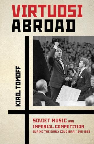 Cover image for Virtuosi Abroad: Soviet Music and Imperial Competition during the Early Cold War, 1945-1958