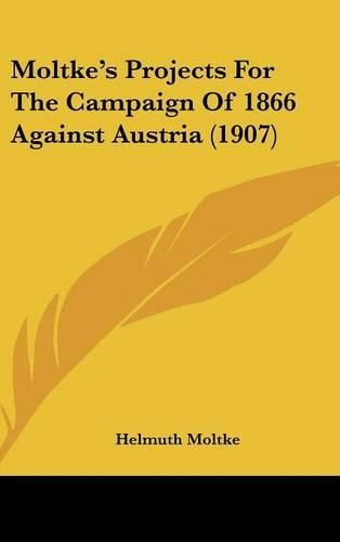 Cover image for Moltke's Projects for the Campaign of 1866 Against Austria (1907)