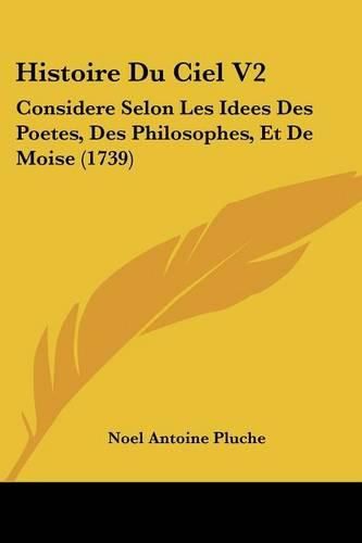 Histoire Du Ciel V2: Considere Selon Les Idees Des Poetes, Des Philosophes, Et de Moise (1739)