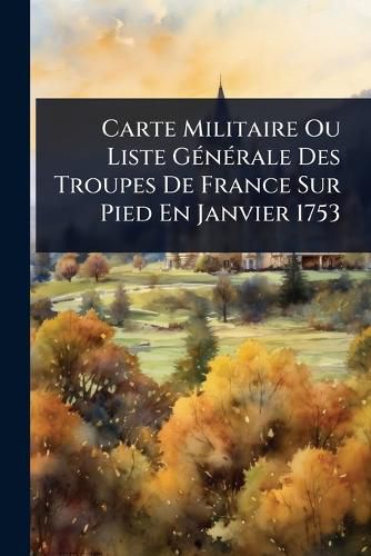 Cover image for Carte Militaire Ou Liste GA(c)nA(c)rale Des Troupes De France Sur Pied En Janvier 1753