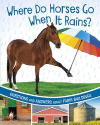 Cover image for Where Do Horses Go When It Rains?: Questions and Answers About Farm Buildings