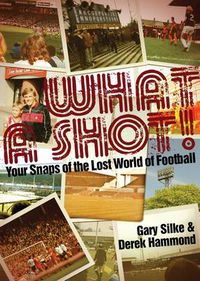 Cover image for What a Shot!: Your Snaps of the Lost World of Football