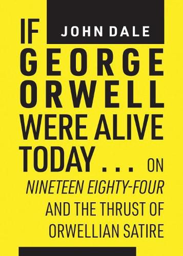 If George Orwell Were Alive Today...: On Nineteen Eighty-Four and the Thrust of Orwellian Political Satire