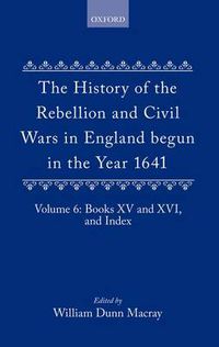 Cover image for The History of the Rebellion and Civil Wars in England begun in the Year 1641: Volume VI