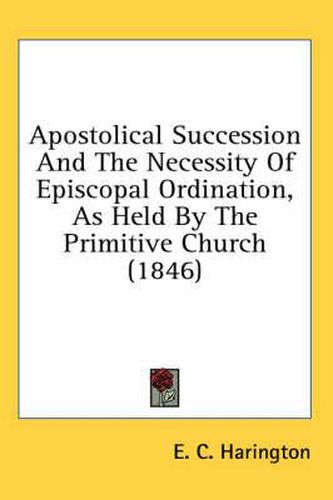 Cover image for Apostolical Succession and the Necessity of Episcopal Ordination, as Held by the Primitive Church (1846)