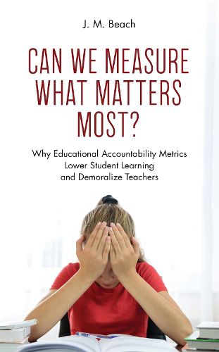 Cover image for Can We Measure What Matters Most?: Why Educational Accountability Metrics Lower Student Learning and Demoralize Teachers