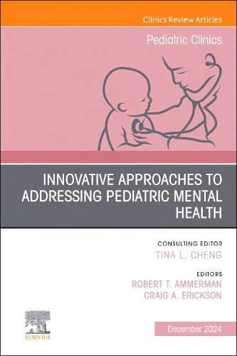 Innovative Approaches to Addressing Pediatric Mental Health, An Issue of Pediatric Clinics of North America: Volume 71-6