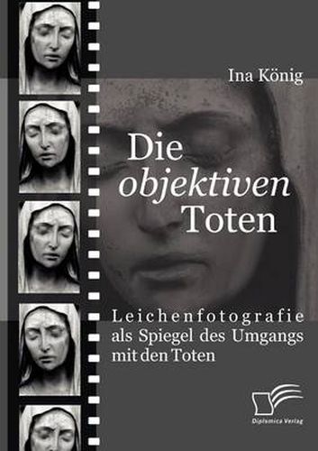 Cover image for Die 'objektiven' Toten: Leichenfotografie als Spiegel des Umgangs mit den Toten