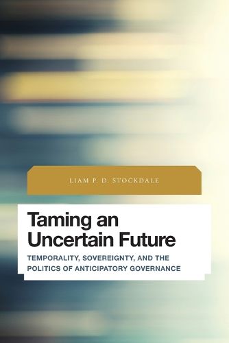 Cover image for Taming an Uncertain Future: Temporality, Sovereignty, and the Politics of Anticipatory Governance