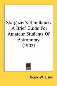 Cover image for Stargazer's Handbook: A Brief Guide for Amateur Students of Astronomy (1902)