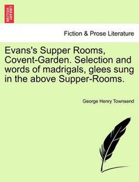 Cover image for Evans's Supper Rooms, Covent-Garden. Selection and Words of Madrigals, Glees Sung in the Above Supper-Rooms.