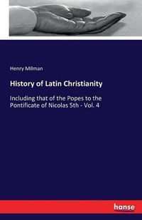 Cover image for History of Latin Christianity: Including that of the Popes to the Pontificate of Nicolas 5th - Vol. 4