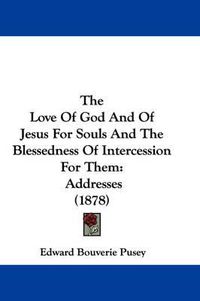 Cover image for The Love of God and of Jesus for Souls and the Blessedness of Intercession for Them: Addresses (1878)