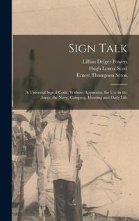 Cover image for Sign Talk; a Universal Signal Code, Without Apparatus, for use in the Army, the Navy, Camping, Hunting and Daily Life