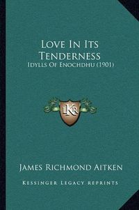 Cover image for Love in Its Tenderness: Idylls of Enochdhu (1901)