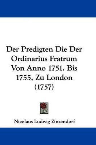 Der Predigten Die Der Ordinarius Fratrum Von Anno 1751. Bis 1755, Zu London (1757)